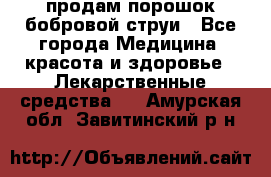 продам порошок бобровой струи - Все города Медицина, красота и здоровье » Лекарственные средства   . Амурская обл.,Завитинский р-н